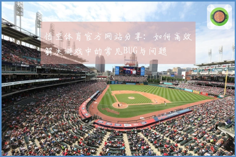 悟空体育官方网站分享：如何高效解决游戏中的常见BUG与问题