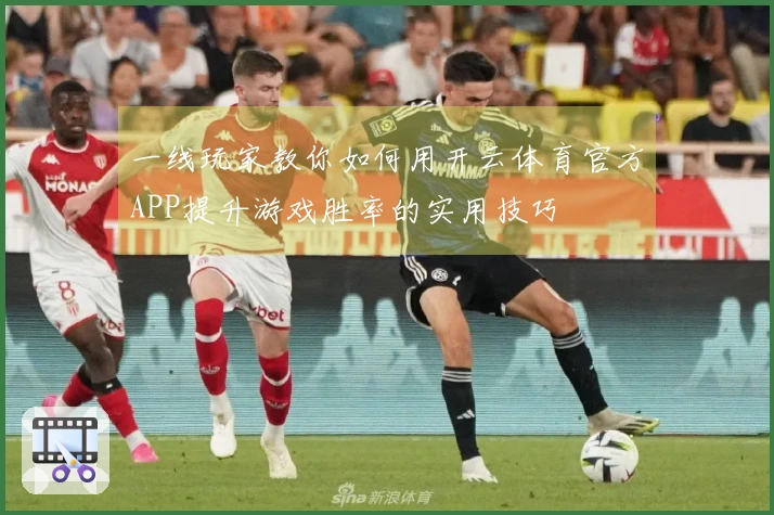 一线玩家教你如何用开云体育官方APP提升游戏胜率的实用技巧