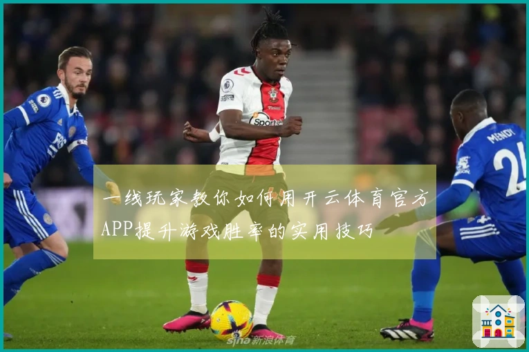 一线玩家教你如何用开云体育官方APP提升游戏胜率的实用技巧