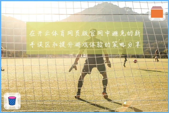 在开云体育网页版官网中避免的新手误区和提升游戏体验的策略分享