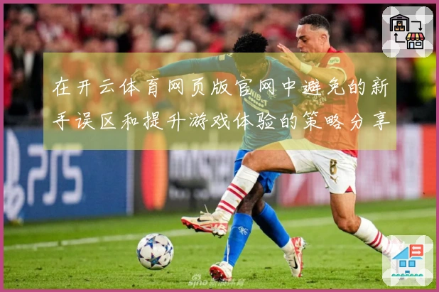 在开云体育网页版官网中避免的新手误区和提升游戏体验的策略分享