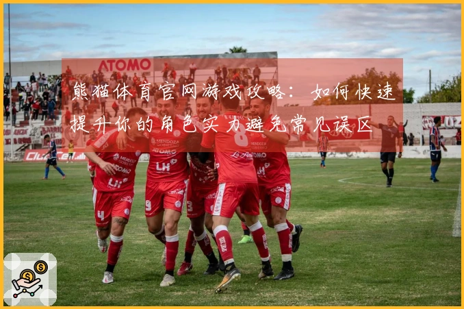 熊猫体育官网游戏攻略：如何快速提升你的角色实力避免常见误区